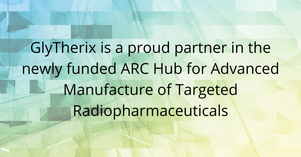 GlyTherix is a proud partner in the newly funded ARC Hub for Advanced Manufacture of Targeted Radiopharmaceuticals
